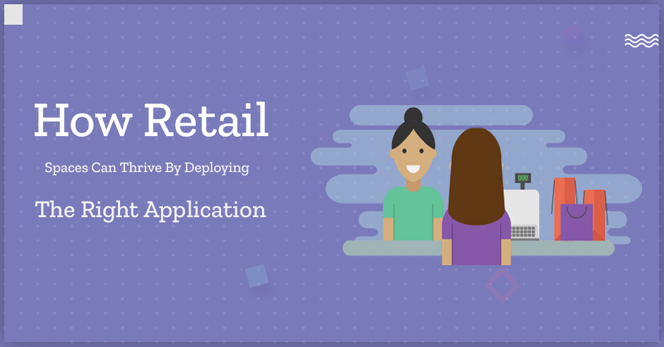 How Retail Spaces can Thrive by Deploying the Right Application