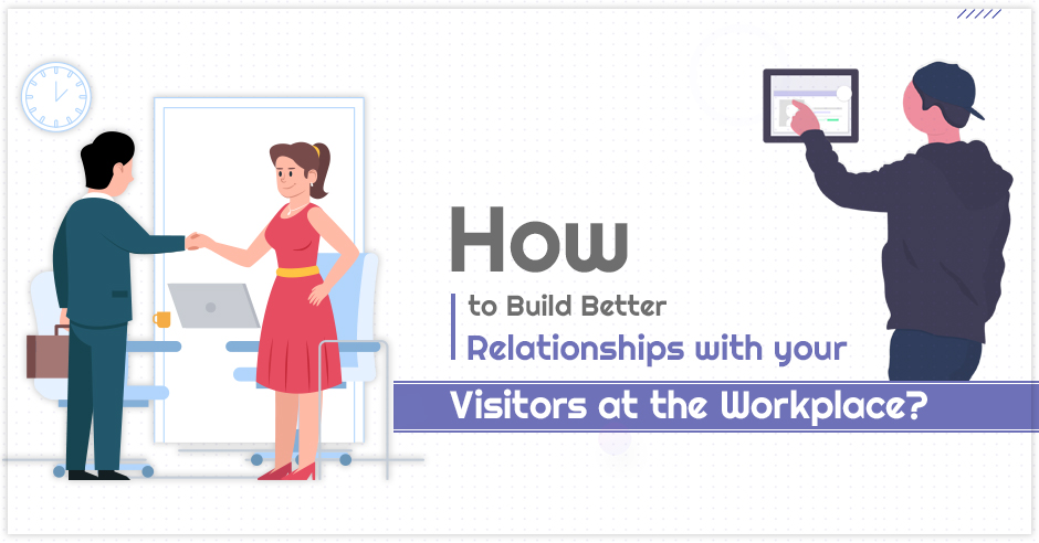 How to Build Better Relationships with your Visitors at the Workplace?