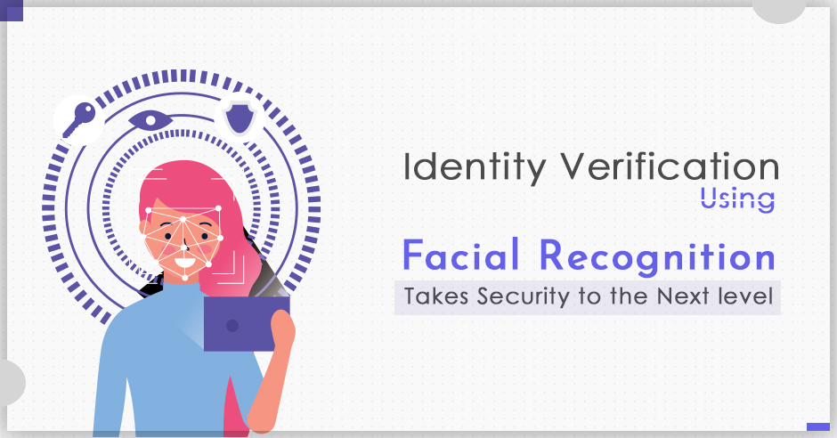 Identity Verification Using Facial Recognition Takes Security to the Next Level
