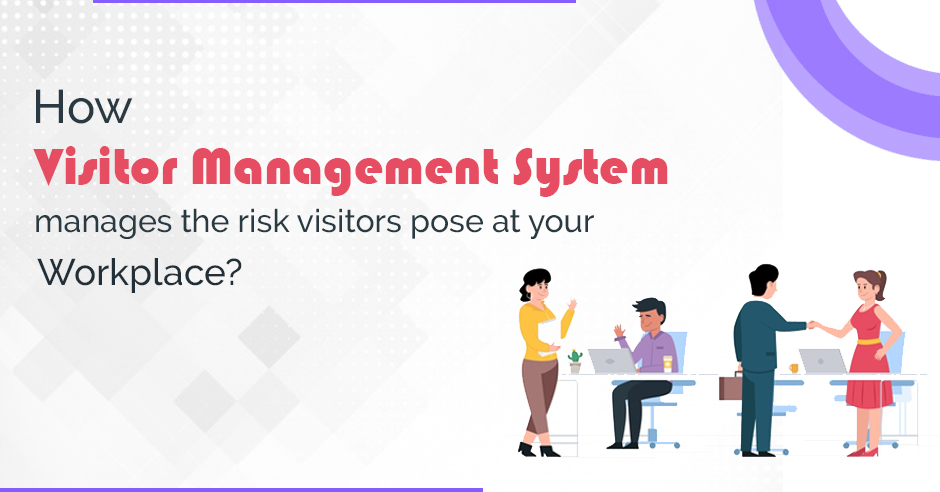 How Visitor Management System Manage the Risk Visitors Pose at Your Workplace?
