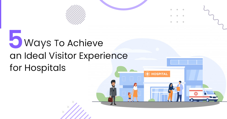 5 Ways to Achieve an Ideal Visitor Experience for Hospitals